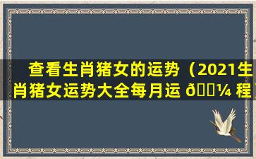 查看生肖猪女的运势（2021生肖猪女运势大全每月运 🐼 程）